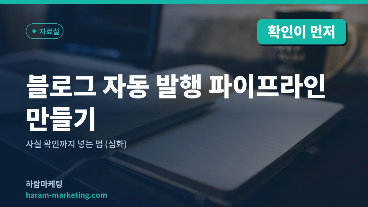 블로그 자동 발행 파이프라인 만들기 — 사실 확인까지 넣는 법 (심화)