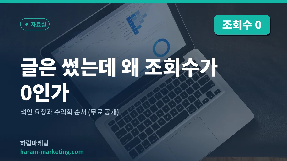 글은 썼는데 왜 조회수가 0인가 — 색인 요청과 수익화 순서 (무료 공개)