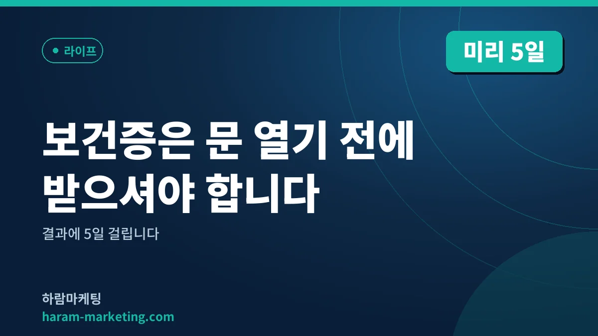 보건증은 문 열기 전에 받으셔야 합니다: 결과에 5일 걸립니다